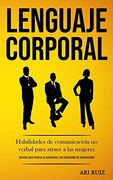 Lenguaje Corporal: Habilidades de Comunicación no Verbal Para Atraer a las Mujeres (Secretos Para Mejorar la Autoestima y las Habilidades de Comunicación) (in Spanish)
