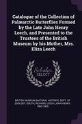 Catalogue of the Collection of Palæarctic Butterflies Formed by the Late John Henry Leech, and Presented to the Trustees of the British Museum by his (en Inglés)