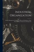 Industrial Organization: Factory Management, Problems, of Plant and Equipment, Wage Payment Plans, Production and Inspection (en Inglés)