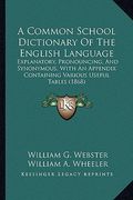 a common school dictionary of the english language: explanatory, pronouncing, and synonymous, with an appendix containing various useful tables (186 (en Inglés)