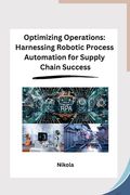 Optimizing Operations: Harnessing Robotic Process Automation for Supply Chain Success (en Inglés)