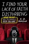 I Find Your Lack of Faith Disturbing: Star Wars and the Triumph of Geek Culture