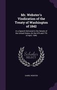 Mr. Webster's Vindication of the Treaty of Washington of 1842: In a Speech Delivered in the Senate of the United States, On the 6Th and 7Th of April, (en Inglés)