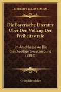 Die Bayerische Literatur Uber Den Vollzug Der Freiheitsstrafe: Im Anschlusse An Die Gleichzeitige Gesetzgebung (1886) (en Alemán)