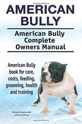 American Bully. American Bully Complete Owners Manual. American Bully Book for Care, Costs, Feeding, Grooming, Health and Training. 