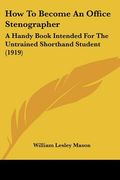 how to become an office stenographer: a handy book intended for the untrained shorthand student (1919) (en Inglés)