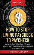 How to Stop Living Paycheck to Paycheck: How to Take Control of Your Money and Your Financial Freedom Starting Today Volume 2 