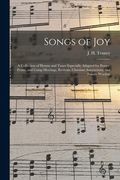 Songs of Joy: a Collection of Hymns and Tunes Especially Adapted for Prayer, Praise, and Camp Meetings, Revivals, Christian Associat (en Inglés)