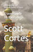 Travel Guide To Paris 2023: Discovering the Hidden Gems of Paris (en Inglés)