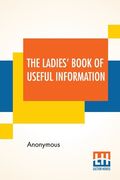 The Ladies' Book Of Useful Information: Compiled From Many Sources. (en Inglés)