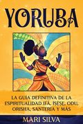 Yoruba: La guía definitiva de la espiritualidad Ifá, Ìṣẹ̀ṣẹ, Odu, Orisha, Santería y más