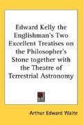 edward kelly the englishman's two excellent treatises on the philosopher's stone together with the theatre of terrestrial astronomy (en Inglés)