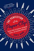 The Perfection of the Paper Clip: Curious Tales of Invention, Accidental Genius, and Stationery Obsession 