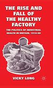 The Rise and Fall of the Healthy Factory: The Politics of Industrial Health in Britain, 1914-60 (en Inglés)