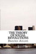 The Theory of Social Revolutions: (Brooks Adams Classics Collection)