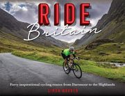 Ride Britain: Forty Inspirational Cycling Routes from Dartmoor to the Highlands