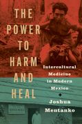 The Power to Harm and Heal. Intercultural Medicine in Modern Mexico (en Inglés)