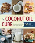 The Coconut Oil Cure: Essential Recipes and Remedies to Heal Your Body Inside and Out