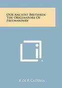 Our Ancient Brethren the Originators of Freemasonry (en Inglés)