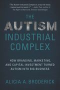 The Autism Industrial Complex: How Branding, Marketing, and Capital Investment Turned Autism Into Big Business (en Inglés)