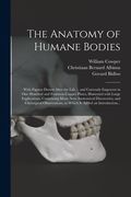 The Anatomy of Humane Bodies: With Figures Drawn After the Life ... and Curiously Engraven in One Hundred and Fourteen Copper Plates, Illustrated Wi (en Inglés)