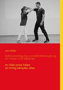 Selbstverteidigung und Selbstbehauptung für Frauen und Mädchen: Im Falle Eines Falles ist Richtig Kämpfen Alles (en Alemán)