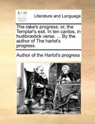 the rake's progress: or, the templar's exit. in ten cantos, in hudibrastick verse. ... by the author of the harlot's progress.