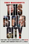 This is our City: Four Teams, Twelve Championships, and how Boston Became the Most Dominant Sports City in the World 