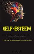 Self-Esteem: Self-improvement By Increasing Your Self-Esteem, A Guide To Gaining Confidence And Enhancing Your Happiness (A Guide T (en Inglés)
