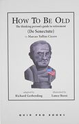 How to Be Old: The Thinking Person's Guide to Retirement