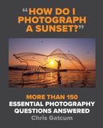 How Do I Photograph a Sunset?: More Than 150 Essential Photography Questions Answered (en Inglés)