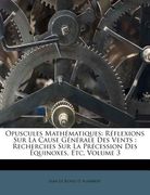 Opuscules Mathématiques: Réflexions Sur La Cause Générale Des Vents: Recherches Sur La Précession Des Équinoxes, Etc, Volume 3 (en Francés)