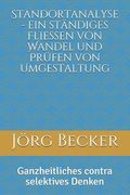 Standortanalyse - Ein Ständiges Fließen Von Wandel Und Prüfen Von Umgestaltung: Ganzheitliches Contra Selektives Denken (en Alemán)