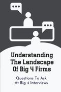 Understanding The Landscape Of Big 4 Firms: Questions To Ask At Big 4 Interviews: Interview Plan For Accounting Position In Big 4 (en Inglés)