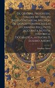De Origine, Progressu, Valore ac Fructu Indulgentiarum, Necnon de Dispositionibus ad eas Lucrandas Requisitis Accurata Notitia Historica, Dogmatica. Authore d. Eusebio Amort (en Inglés)