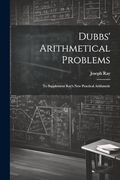 Dubbs' Arithmetical Problems: To Supplement Ray's new Practical Arithmetic (en Inglés)