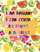 I am brillant I can color all fruits and trees Book: A coloring book for girls and boys 114 pages 8.5*11 in soft cover, matte finish gift for kids and