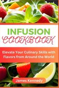 Infusion Cookbook: Elevate Your Culinary Skills with Flavors from Around the World (en Inglés)