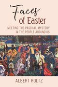 Faces of Easter: Meeting the Paschal Mystery in the People Around Us (en Inglés)