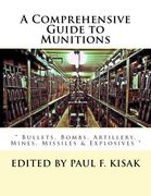 A Comprehensive Guide to Munitions: " Bullets, Bombs, Artillery, Mines, Missiles & Explosives "