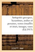 Antiquités Grecques, Byzantines, Arabes Et Persanes, Verres Émaillés Et Irisés, Tanagra: Vases Peints, Bronzes, Marbres Et Os, Faïences Arabes, Belles (en Francés)