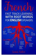 French Fast Track Learning with Root Words for English Speakers: Boost your French vocabulary with Latin and Greek Roots! Learn one root and you´ll le