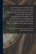 Statistics of Losses on Hulls and Cargoes on Steamers Trading to and From the River St. Lawrence During the Season of St. Lawrence Navigation, From th (en Inglés)