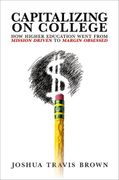 Capitalizing on College: How Higher Education Went From Mission Driven to Margin Obsessed