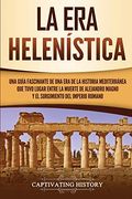 La era Helenística: Una Guía Fascinante de una era de la Historia Mediterránea que Tuvo Lugar Entre la Muerte de Alejandro Magno y el Surgimiento del Imperio Romano