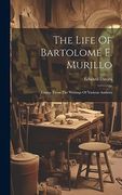 The Life of Bartolomé e. Murillo: Comp. From the Writings of Various Authors (en Inglés)