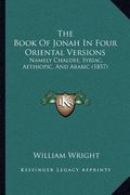 the book of jonah in four oriental versions: namely chaldee, syriac, aethiopic, and arabic (1857) (en Inglés)