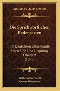 Die Sprichwortlichen Redensarten: Im Deutschen Volksmunde Nach Sinn Und Ursprung Erlautert (1895) (en Alemán)