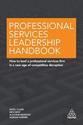 Professional Services Leadership Handbook: How to Lead a Professional Services Firm in a new age of Competitive Disruption 