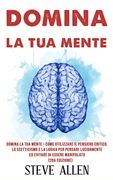 Domina la tua mente - Come utilizzare il pensiero critico, lo scetticismo e la logica per pensare lucidamente ed evitare di essere manipolato (2da Edi (in Italian)